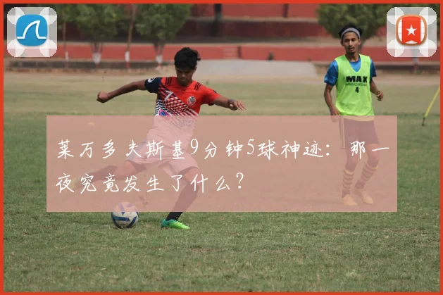 莱万多夫斯基9分钟5球神迹:那一夜究竟发生了什么?