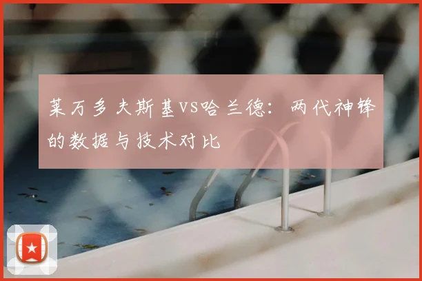 莱万多夫斯基vs哈兰德:两代神锋的数据与技术对比